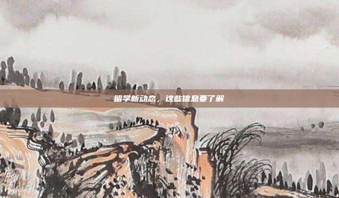 留学新动态,这些信息要了解