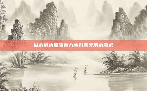 城市供水保障有力应对各类用水需求