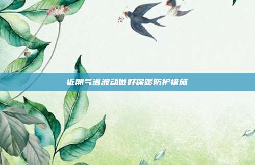 近期气温波动做好保暖防护措施