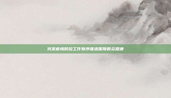 突发疫情防控工作有序推进保障群众健康