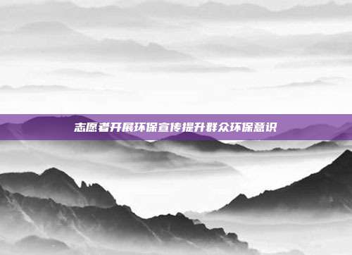 志愿者开展环保宣传提升群众环保意识