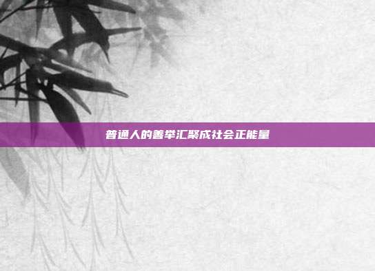 普通人的善举汇聚成社会正能量
