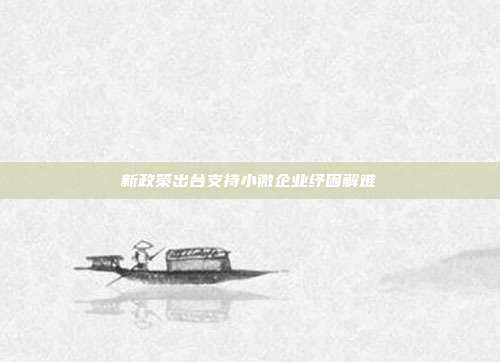 新政策出台支持小微企业纾困解难