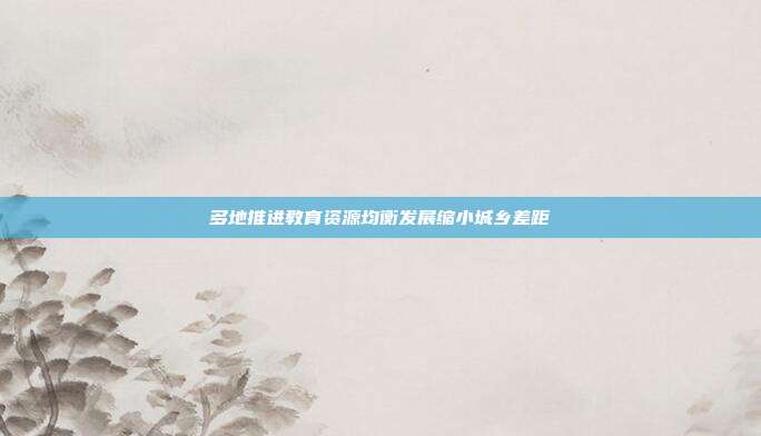 多地推进教育资源均衡发展缩小城乡差距