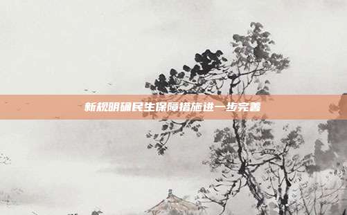 新规明确民生保障措施进一步完善