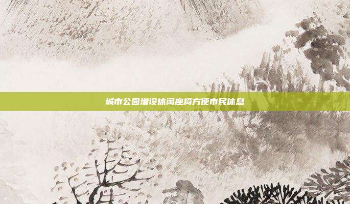 城市公园增设休闲座椅方便市民休息