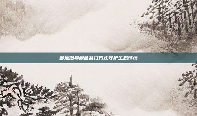 多地倡导绿色祭扫方式守护生态环境