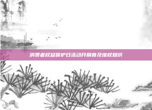 消费者权益保护日活动开展普及维权知识
