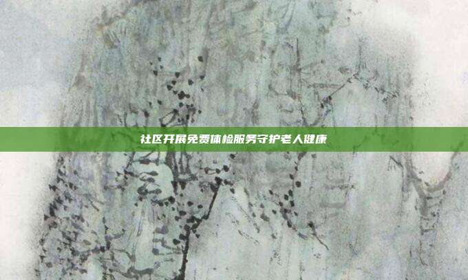 社区开展免费体检服务守护老人健康