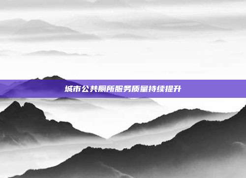 城市公共厕所服务质量持续提升