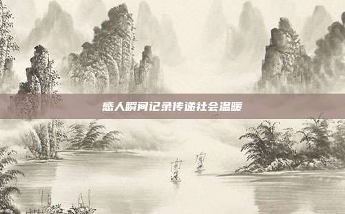 感人瞬间记录传递社会温暖