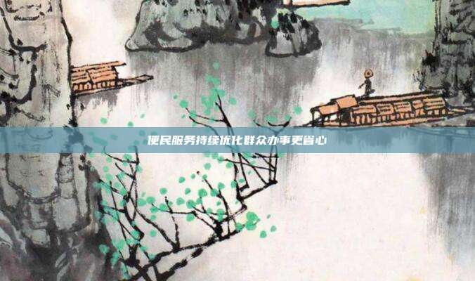 便民服务持续优化群众办事更省心