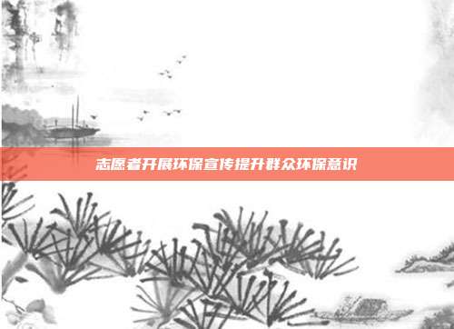 志愿者开展环保宣传提升群众环保意识