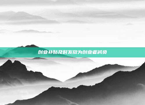 创业补贴及时发放为创业者减负
