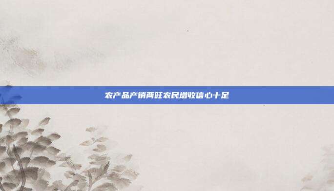 农产品产销两旺农民增收信心十足