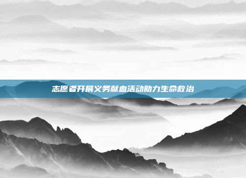 志愿者开展义务献血活动助力生命救治
