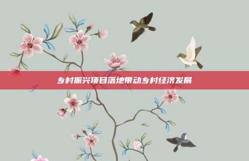 乡村振兴项目落地带动乡村经济发展