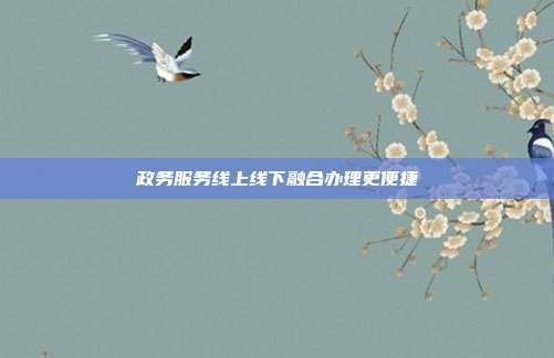 政务服务线上线下融合办理更便捷
