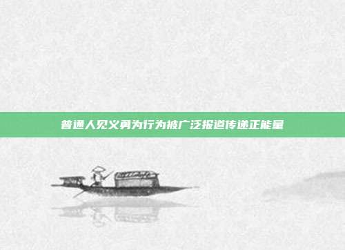 普通人见义勇为行为被广泛报道传递正能量