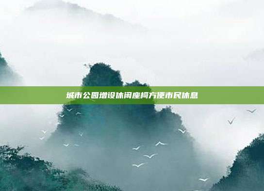 城市公园增设休闲座椅方便市民休息