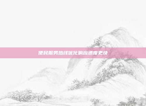 便民服务热线优化响应速度更快