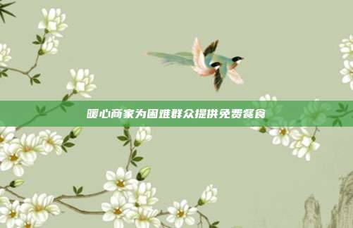 暖心商家为困难群众提供免费餐食