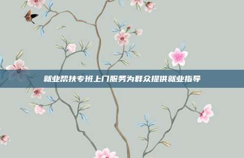 就业帮扶专班上门服务为群众提供就业指导