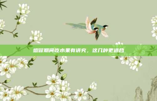 感冒期间吃水果有讲究,这几种更适合