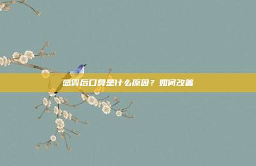 感冒后口臭是什么原因?如何改善