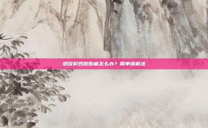 感冒时四肢酸痛怎么办?简单缓解法