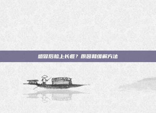感冒后脸上长痘?原因和缓解方法
