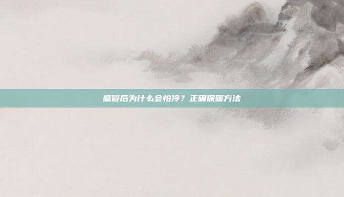 感冒后为什么会怕冷?正确保暖方法