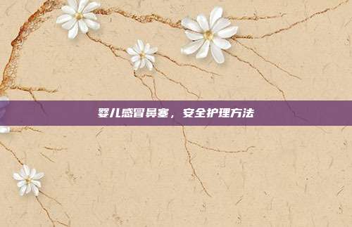 婴儿感冒鼻塞,安全护理方法