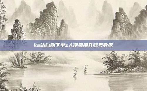 ks站自助下单z人便捷提升账号数据