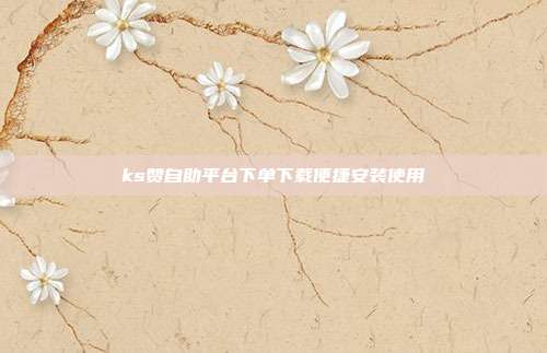 ks赞自助平台下单下载便捷安装使用