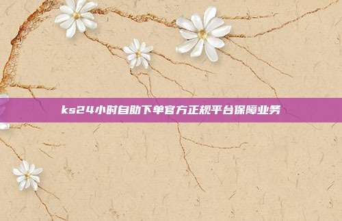 ks24小时自助下单官方正规平台保障业务