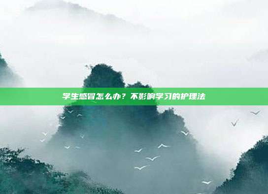 学生感冒怎么办？不影响学习的护理法