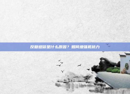 反复感冒是什么原因？如何增强抵抗力