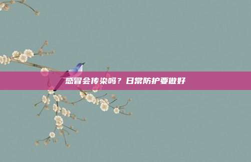 感冒会传染吗？日常防护要做好