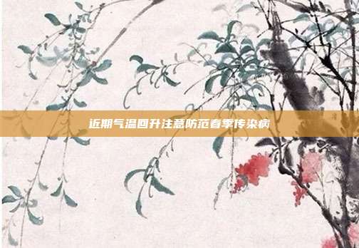 近期气温回升注意防范春季传染病