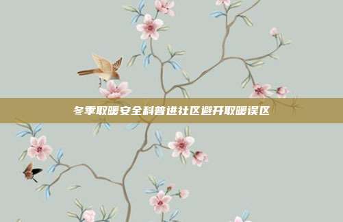 冬季取暖安全科普进社区避开取暖误区