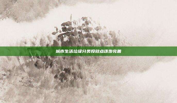 城市生活垃圾分类投放点逐步完善