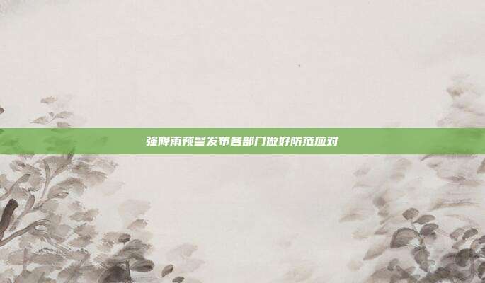 强降雨预警发布各部门做好防范应对