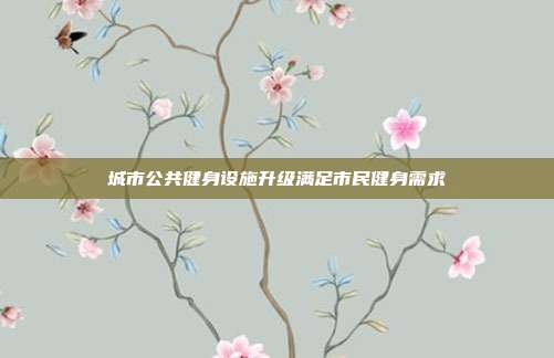 城市公共健身设施升级满足市民健身需求