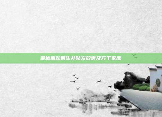 多地启动民生补贴发放惠及万千家庭