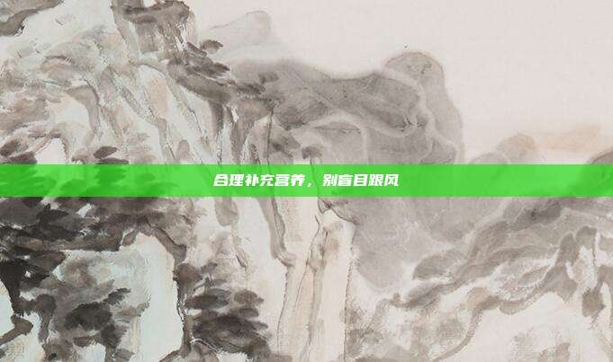 合理补充营养，别盲目跟风