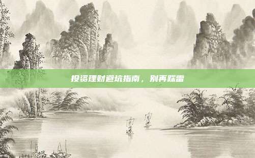 投资理财避坑指南，别再踩雷