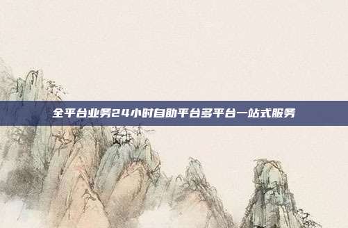 全平台业务24小时自助平台多平台一站式服务