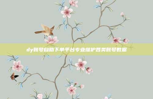 dy账号自助下单平台专业维护各类账号数据
