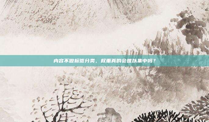 内容不做标签分类,权重真的会难以集中吗?